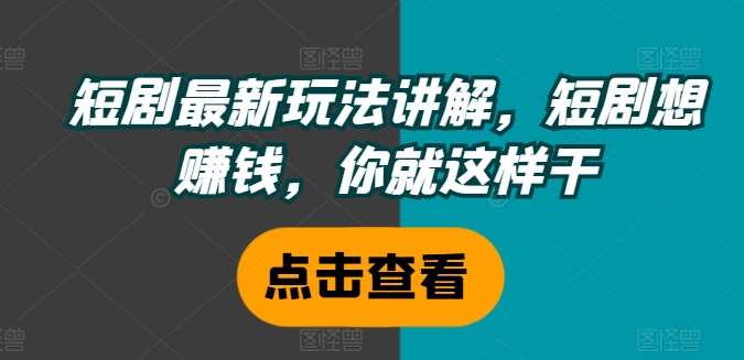 短剧最新玩法讲解，短剧想赚钱，你就这样干汇创网-网创项目_汇创网_中创网_福缘网_冒泡网_资源整合平台汇创网