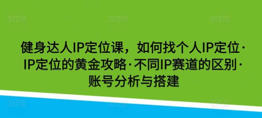 健身达人IP定位课，如何找个人IP定位·IP定位的黄金攻略·不同IP赛道的区别·账号分析与搭建汇创网-网创项目_汇创网_中创网_福缘网_冒泡网_资源整合平台汇创网