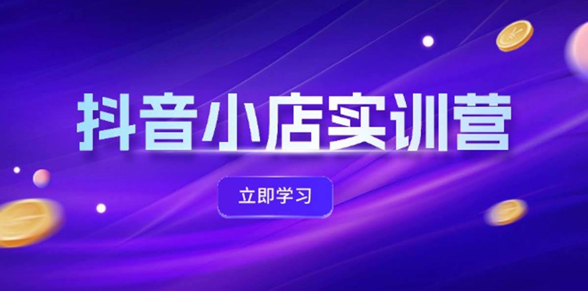 抖音小店最新实训营，提升体验分、商品卡 引流，投流增效，联盟引流秘籍汇创网-网创项目_汇创网_中创网_福缘网_冒泡网_网创项目平台汇创网