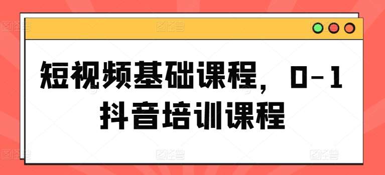 短视频基础课程，0-1抖音培训课程汇创网-网创项目_汇创网_中创网_福缘网_冒泡网_网创项目平台汇创网