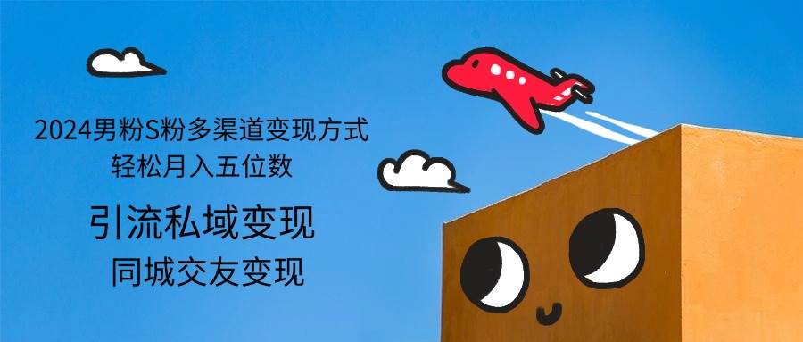 （12664期）2024男粉S粉多渠道变现方式轻松月入五位数汇创网-网创项目_汇创网_中创网_福缘网_冒泡网_资源整合平台汇创网