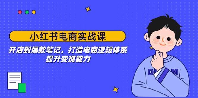 小红书电商实战课：开店到爆款笔记，打造电商逻辑体系，提升变现能力汇创网-网创项目_汇创网_中创网_福缘网_冒泡网_资源整合平台汇创网