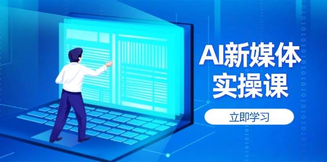 （14346期）AI新媒体实操课，快速提升账号权重，打造高曝光主页与爆款内容汇创网-网创项目_汇创网_中创网_福缘网_冒泡网_资源整合平台汇创网