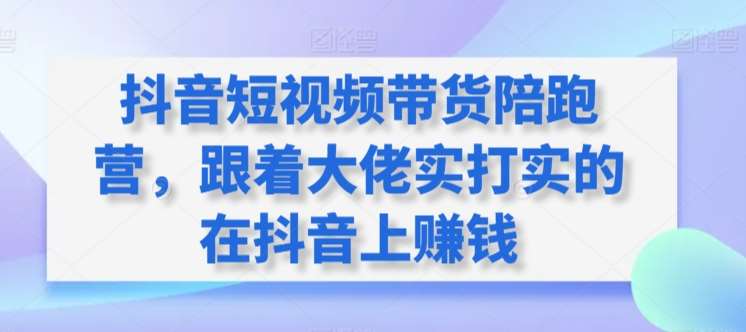 抖音短视频带货陪跑营，跟着大佬实打实的在抖音上赚钱汇创网-网创项目_汇创网_中创网_福缘网_冒泡网_资源整合平台汇创网