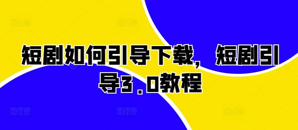 短剧如何引导下载，短剧引导3.0教程汇创网-网创项目_汇创网_中创网_福缘网_冒泡网_资源整合平台汇创网