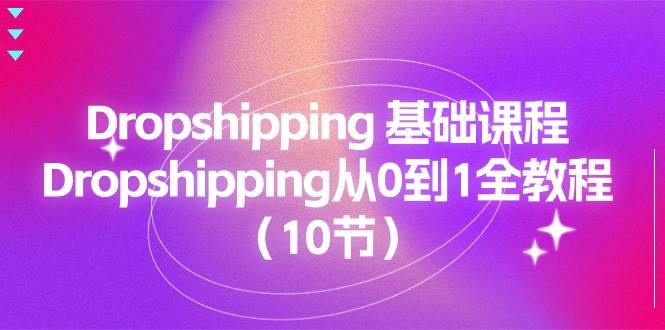 （11110期）Dropshipping 基础课程，Dropshipping从0到1全教程（10节）汇创网-网创项目_汇创网_中创网_福缘网_冒泡网_资源整合平台汇创网
