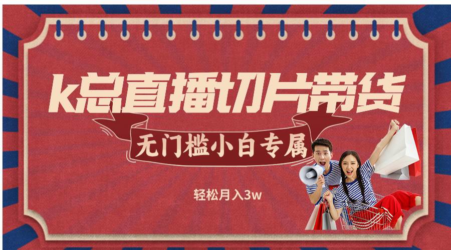 （12758期）k总直播切片带货，无需授权，无门槛小白轻松月入3w汇创网-网创项目_汇创网_中创网_福缘网_冒泡网_资源整合平台汇创网