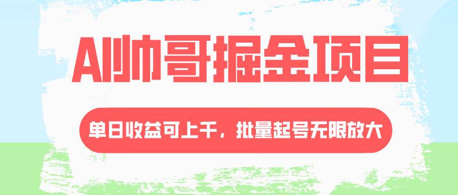 （8222期）AI帅哥掘金项目，单日收益上千，批量起号无限放大汇创网-网创项目_汇创网_中创网_福缘网_冒泡网_资源整合平台汇创网