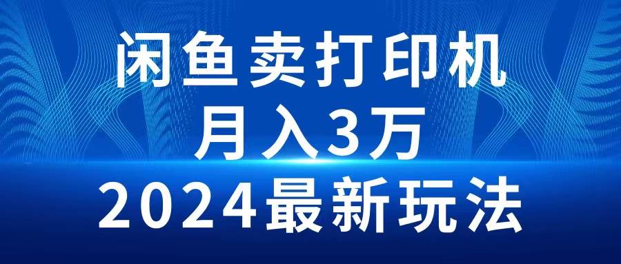2024闲鱼卖打印机，月入3万2024最新玩法汇创网-网创项目_汇创网_中创网_福缘网_冒泡网_资源整合平台汇创网