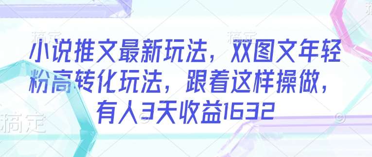 小说推文最新玩法，双图文年轻粉高转化玩法，跟着这样操做，有人3天收益1632汇创网-网创项目_汇创网_中创网_福缘网_冒泡网_资源整合平台汇创网