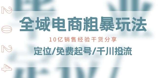 全域电商-粗暴玩法课：10亿销售经验干货分享!定位/免费起号/千川投流汇创网-网创项目_汇创网_中创网_福缘网_冒泡网_资源整合平台汇创网