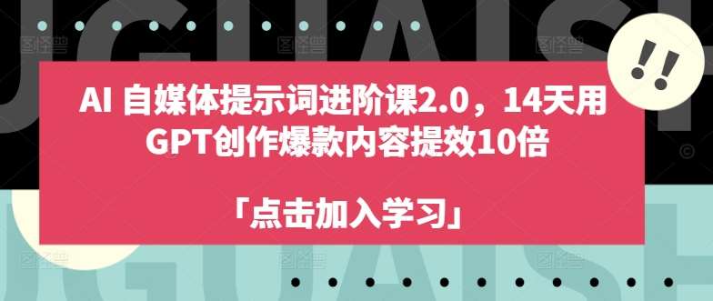 AI自媒体提示词进阶课2.0，14天用 GPT创作爆款内容提效10倍汇创网-网创项目_汇创网_中创网_福缘网_冒泡网_网创项目平台汇创网