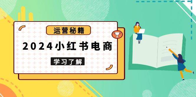 2024小红书电商教程，从入门到实战，教你有效打造爆款店铺，掌握选品技巧汇创网-网创项目_汇创网_中创网_福缘网_冒泡网_资源整合平台汇创网