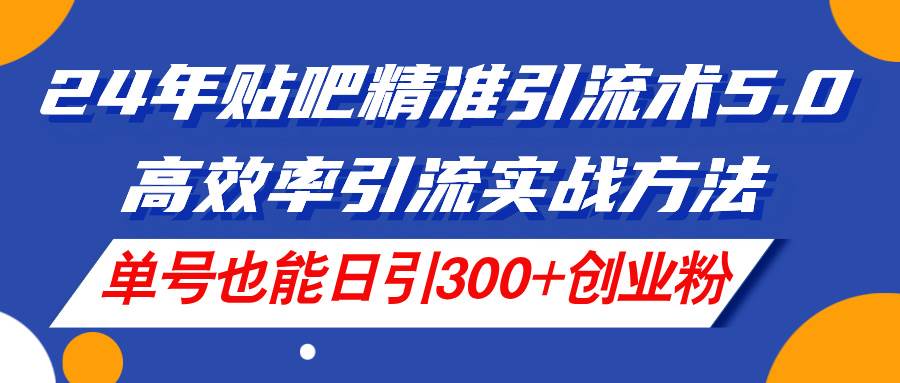 （11520期）24年贴吧精准引流术5.0，高效率引流实战方法，单号也能日引300+创业粉汇创网-网创项目_汇创网_中创网_福缘网_冒泡网_资源整合平台汇创网