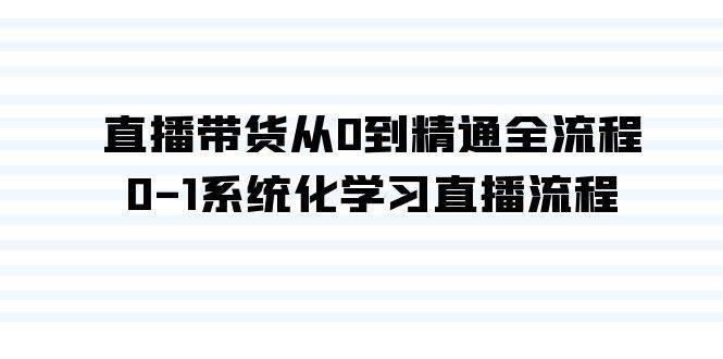 （9105期）直播带货从0到精通全流程，0-1系统化学习直播流程（35节课）汇创网-网创项目_汇创网_中创网_福缘网_冒泡网_资源整合平台汇创网