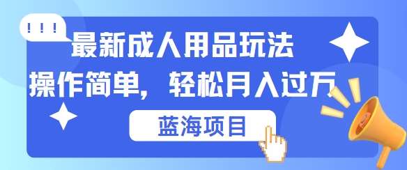 最新成人用品项目玩法，操作简单，动动手，轻松日入几张【揭秘】汇创网-网创项目_汇创网_中创网_福缘网_冒泡网_资源整合平台汇创网