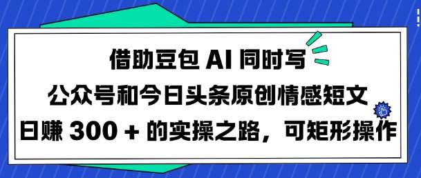 借助豆包AI同时写公众号和今日头条原创情感短文日入3张的实操之路，可矩形操作汇创网-网创项目_汇创网_中创网_福缘网_冒泡网_资源整合平台汇创网
