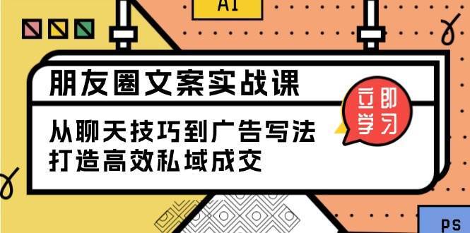 朋友圈文案实战课：从聊天技巧到广告写法，打造高效私域成交汇创网-网创项目_汇创网_中创网_福缘网_冒泡网_资源整合平台汇创网