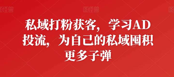 私域打粉获客，学习AD投流，为自己的私域囤积更多子弹汇创网-网创项目_汇创网_中创网_福缘网_冒泡网_网创项目平台汇创网
