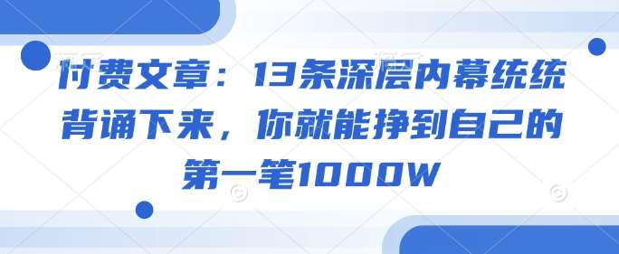 付费文章：13条深层内幕统统背诵下来，你就能挣到自己的第一笔1000W汇创网-网创项目_汇创网_中创网_福缘网_冒泡网_资源整合平台汇创网