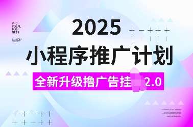 2025小程序推广计划，全新升级撸广告挂JI2.0玩法，日入多张，小白可做【揭秘】汇创网-网创项目_汇创网_中创网_福缘网_冒泡网_资源整合平台汇创网