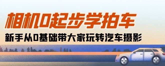相机0起步学拍车：新手从0基础带大家玩转汽车摄影(18节课)汇创网-网创项目_汇创网_中创网_福缘网_冒泡网_网创项目平台汇创网