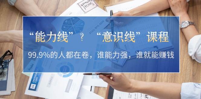 （13163期）“能力线”？“意识线”课程：99.9%的人都在卷，谁能力强，谁就能赚钱汇创网-网创项目_汇创网_中创网_福缘网_冒泡网_资源整合平台汇创网