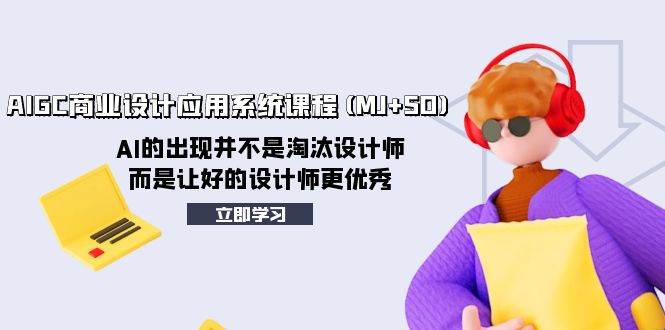 （8024期）AIGC商业设计应用系统课程(MJ+SD)，AI的出现并不是淘汰设计师，而是让好…汇创网-网创项目_汇创网_中创网_福缘网_冒泡网_资源整合平台汇创网