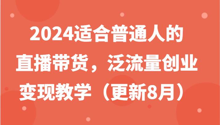 2024适合普通人的直播带货，泛流量创业变现教学（更新8月）汇创网-网创项目_汇创网_中创网_福缘网_冒泡网_资源整合平台汇创网