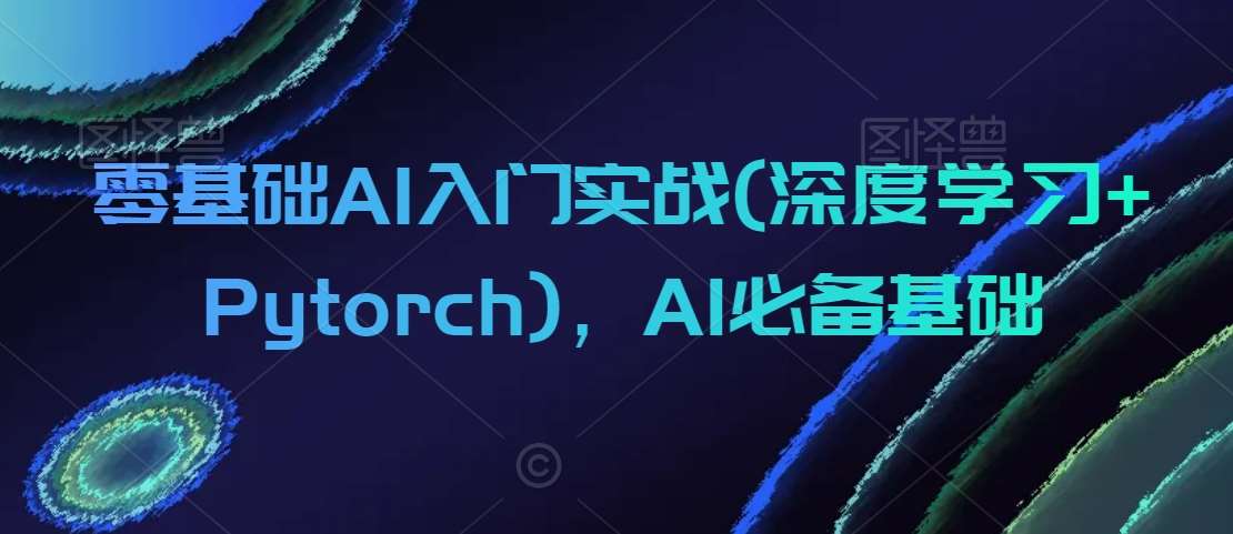 零基础AI入门实战(深度学习+Pytorch)，AI必备基础汇创网-网创项目_汇创网_中创网_福缘网_冒泡网_网创项目平台汇创网