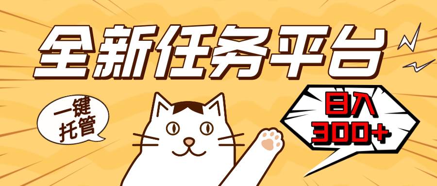 （13489期）全新任务平台一键托管   日入300+轻松获取额外收入的机会汇创网-网创项目_汇创网_中创网_福缘网_冒泡网_网创项目平台汇创网