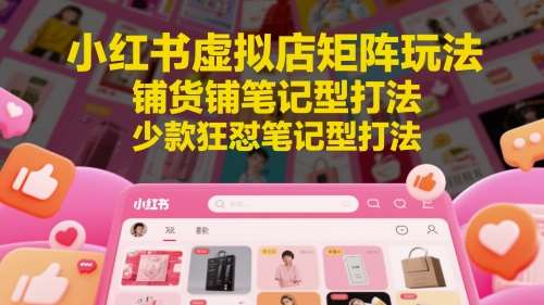 小红书虚拟店矩阵玩法，铺货铺笔记型打法，少款狂怼笔记型打法汇创网-网创项目_汇创网_中创网_福缘网_冒泡网_资源整合平台汇创网