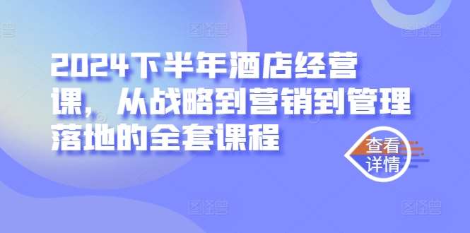 2024下半年酒店经营课，从战略到营销到管理落地的全套课程汇创网-网创项目_汇创网_中创网_福缘网_冒泡网_资源整合平台汇创网