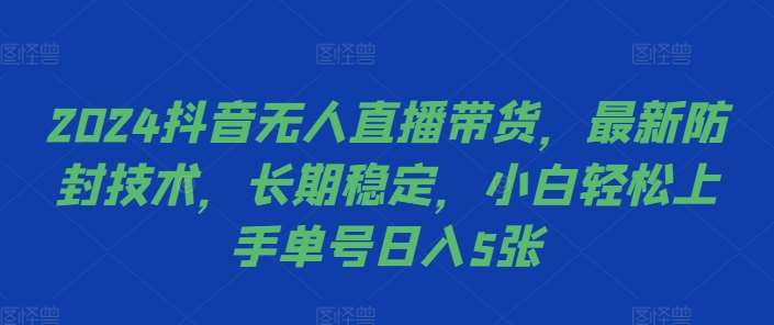 2024抖音无人直播带货，最新防封技术，长期稳定，小白轻松上手单号日入5张【揭秘】汇创网-网创项目_汇创网_中创网_福缘网_冒泡网_资源整合平台汇创网