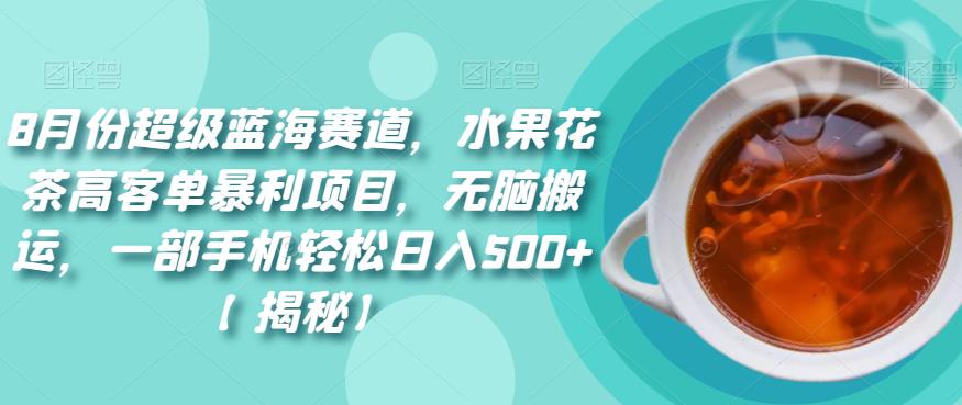8月份超级蓝海赛道，水果花茶高客单暴利项目，无脑搬运，一部手机轻松日入500+【揭秘】汇创网-网创项目_汇创网_中创网_福缘网_冒泡网_资源整合平台汇创网
