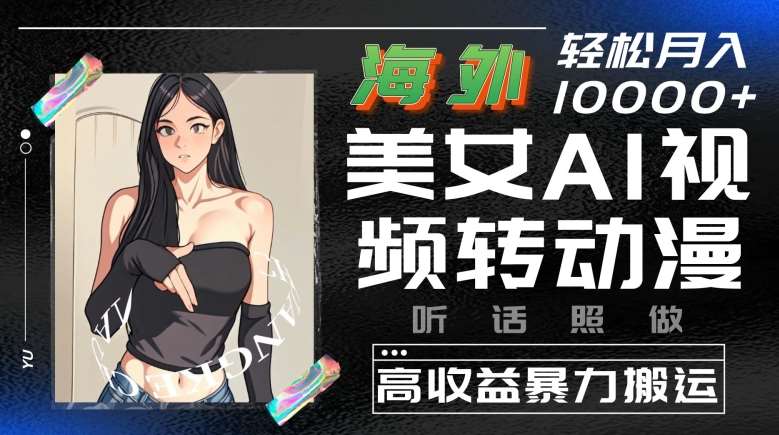 海外美女AI视频转动漫，高收益暴力搬运，听话照做，轻松就有收益【揭秘】汇创网-网创项目_汇创网_中创网_福缘网_冒泡网_资源整合平台汇创网
