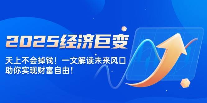 2025经济巨变，天上不会掉钱！一文解读未来风口，助你实现财富自由！汇创网-网创项目_汇创网_中创网_福缘网_冒泡网_资源整合平台汇创网