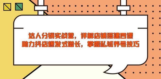 （13969期）达人分销实战营，店铺搭建四课，助力抖店爆发式增长，掌握私域养号技巧汇创网-网创项目_汇创网_中创网_福缘网_冒泡网_资源整合平台汇创网