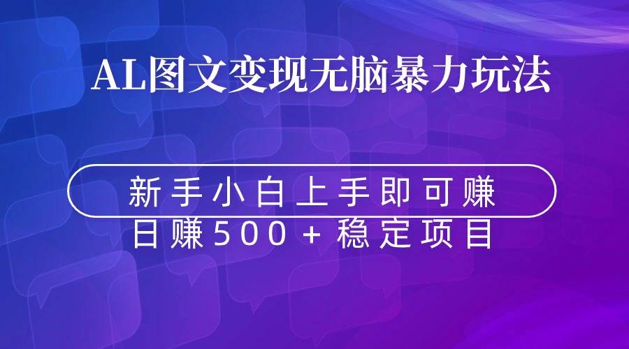 无脑暴力Al图文变现  上手即赚  日赚500＋汇创网-网创项目_汇创网_中创网_福缘网_冒泡网_网创项目平台汇创网