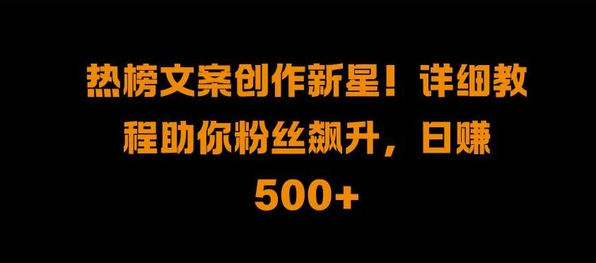 热榜文案创作新星!详细教程助你粉丝飙升，日入500+【揭秘】汇创网-网创项目_汇创网_中创网_福缘网_冒泡网_资源整合平台汇创网