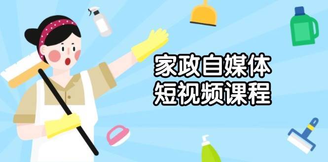 家政自媒体短视频课程：从内容到发布，解析拍摄与剪辑技巧，打造爆款视频汇创网-网创项目_汇创网_中创网_福缘网_冒泡网_资源整合平台汇创网