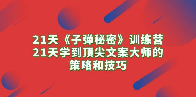 21天《子弹秘密》训练营，21天学到顶尖文案大师的策略和技巧汇创网-网创项目_汇创网_中创网_福缘网_冒泡网_资源整合平台汇创网