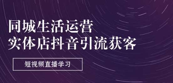同城生活运营-实体店抖音引流获客：短视频直播学习(9节课)汇创网-网创项目_汇创网_中创网_福缘网_冒泡网_资源整合平台汇创网