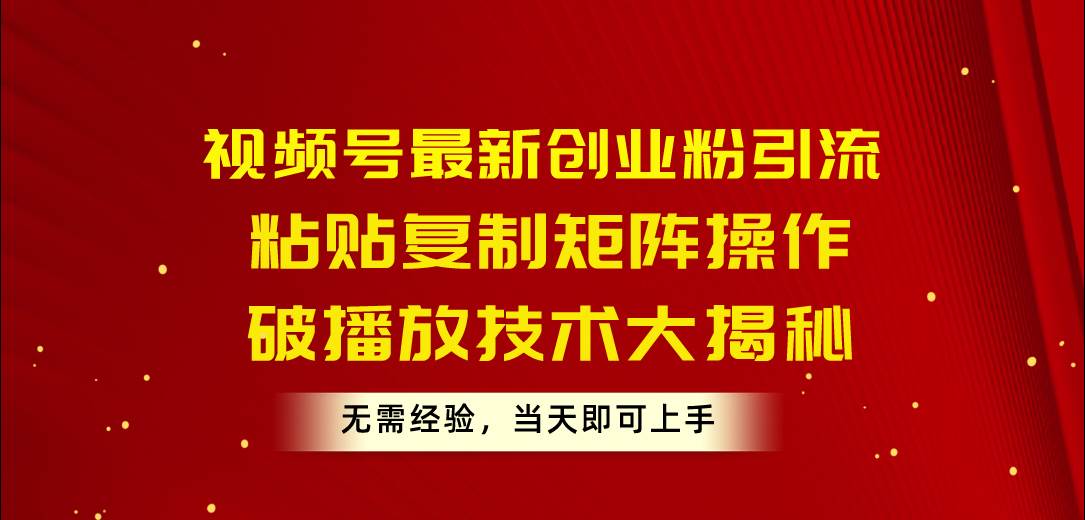 （10803期）视频号最新创业粉引流，粘贴复制矩阵操作，破播放技术大揭秘，无需经验…汇创网-网创项目_汇创网_中创网_福缘网_冒泡网_资源整合平台汇创网