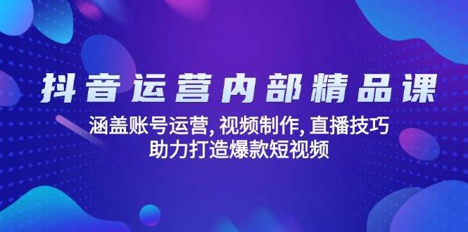 抖音运营内部精品课：涵盖账号运营, 视频制作, 直播技巧, 助力打造爆款短视频汇创网-网创项目_汇创网_中创网_福缘网_冒泡网_资源整合平台汇创网