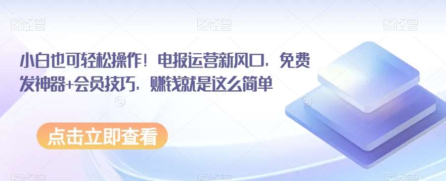 小白也可轻松操作！电报运营新风口，免费发神器+会员技巧，赚钱就是这么简单汇创网-网创项目_汇创网_中创网_福缘网_冒泡网_网创项目平台汇创网