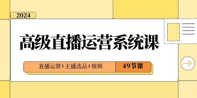 2024高级直播·运营系统课，直播运营+主播选品+视频（49节课）汇创网-网创项目_汇创网_中创网_福缘网_冒泡网_网创项目平台汇创网