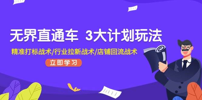 无界直通车 3大计划玩法，精准打标战术/行业拉新战术/店铺回流战术汇创网-网创项目_汇创网_中创网_福缘网_冒泡网_资源整合平台汇创网