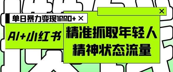 AI+小红书图文，精准抓取年轻人精神状态流量，单日暴力变现多张汇创网-网创项目_汇创网_中创网_福缘网_冒泡网_资源整合平台汇创网