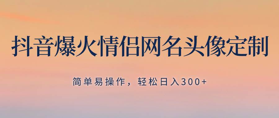 （8126期）抖音爆火情侣网名头像定制，简单易操作，轻松日入300+，无需养号汇创网-网创项目_汇创网_中创网_福缘网_冒泡网_资源整合平台汇创网